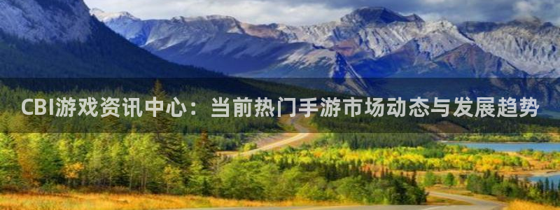 长征娱乐官方注册登录：CBI游戏资讯中心：当前热门手游市场动