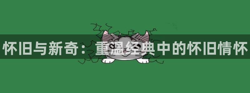 长征娱乐线路测试：怀旧与新奇：重温经典中的怀旧情怀