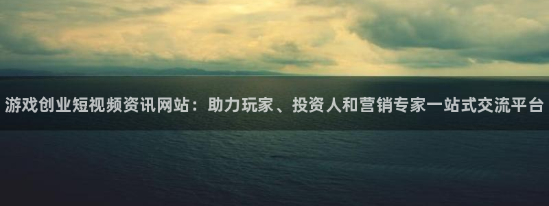 长征娱乐网页登录入口：游戏创业短视频资讯网站：助力玩家、投资