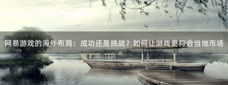 长征娱乐4主管：网易游戏的海外布局：成功还是挑战？如何让游戏