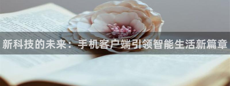 长征娱乐平台注册：新科技的未来：手机客户端引领智能生活新篇章