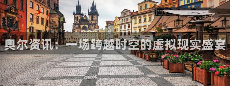 长征娱乐登录网址：奥尔资讯：一场跨越时空的虚拟现实盛宴