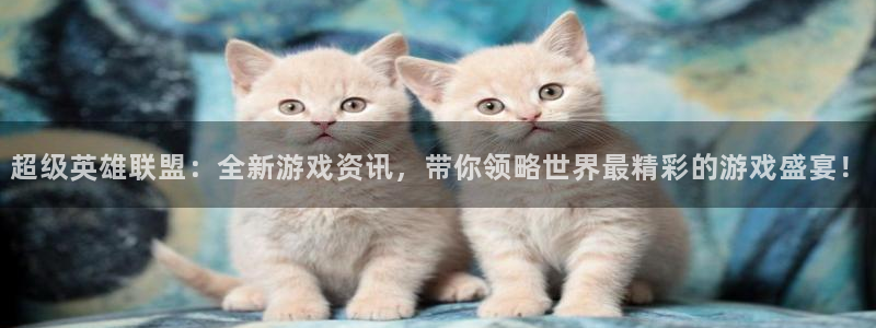 长征娱乐注册登录：超级英雄联盟：全新游戏资讯，带你领略世界最