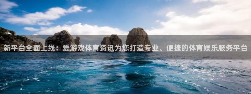 长征娱乐咨询：新平台全面上线：爱游戏体育资讯为您打造专业、便