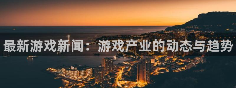 长征娱乐升级5994月：最新游戏新闻：游戏产业的动态与趋势