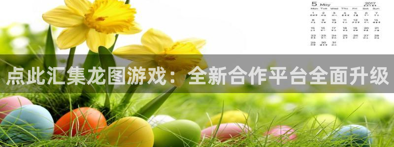 长征娱乐黑不黑钱是真的吗：点此汇集龙图游戏：全新合作平台全面