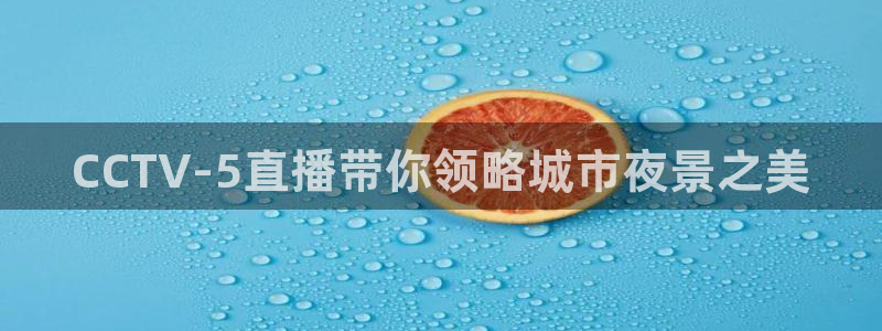76雨燕直播体育直播平台：CCTV-5直播带你领略城市夜景之美