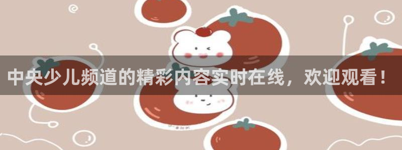 雨燕nba高清免费直播：中央少儿频道的精彩内容实时在线，欢迎观看！